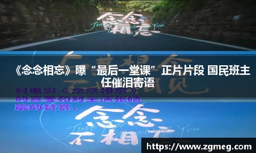 《念念相忘》曝“最后一堂课”正片片段 国民班主任催泪寄语