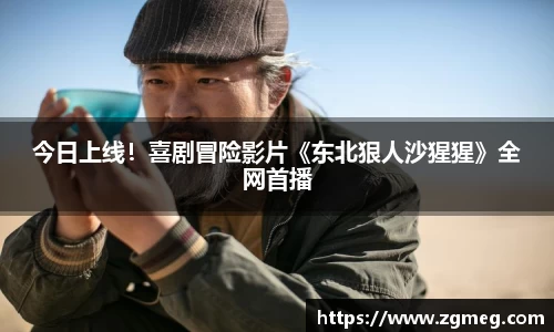 LEwin乐玩：今日上线！喜剧冒险影片《东北狠人沙猩猩》全网首播