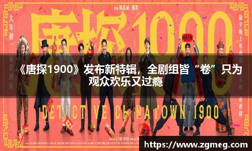 《唐探1900》发布新特辑，全剧组皆“卷”只为观众欢乐又过瘾