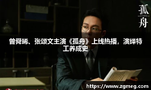 LEwin乐玩：曾舜晞、张颂文主演《孤舟》上线热播，演绎特工养成史