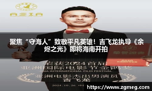 LEwin乐玩： 聚焦“守海人”致敬平凡英雄！吉飞龙执导《余烬之光》即将海南开拍